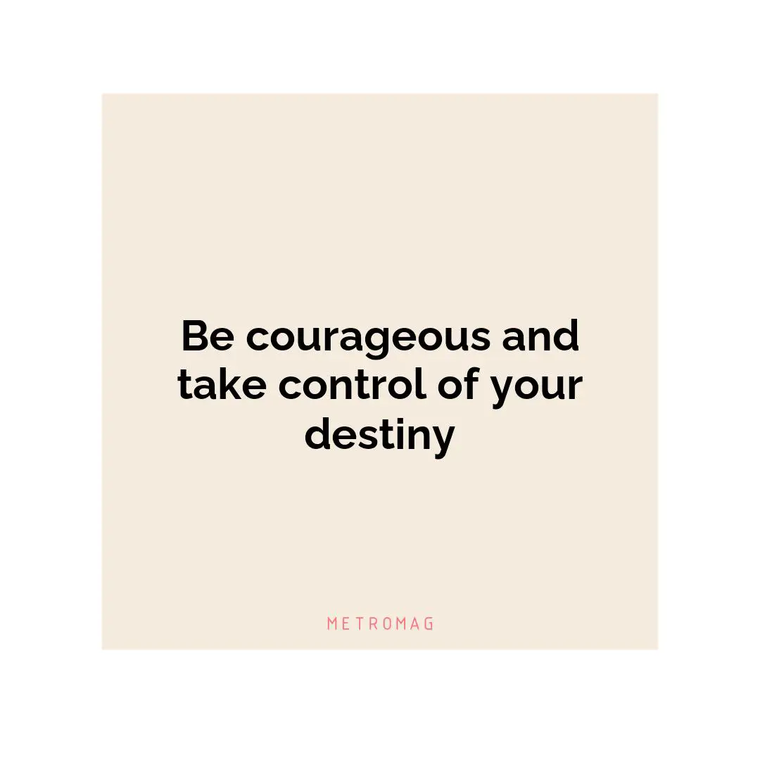 Be courageous and take control of your destiny