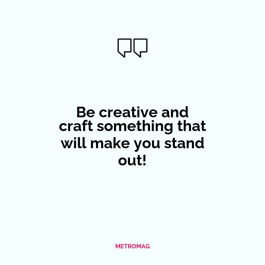 Be creative and craft something that will make you stand out!
