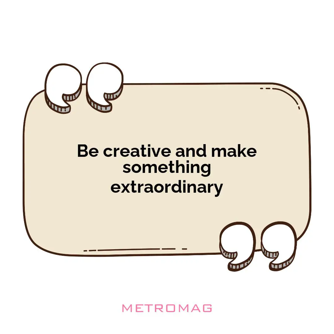 Be creative and make something extraordinary