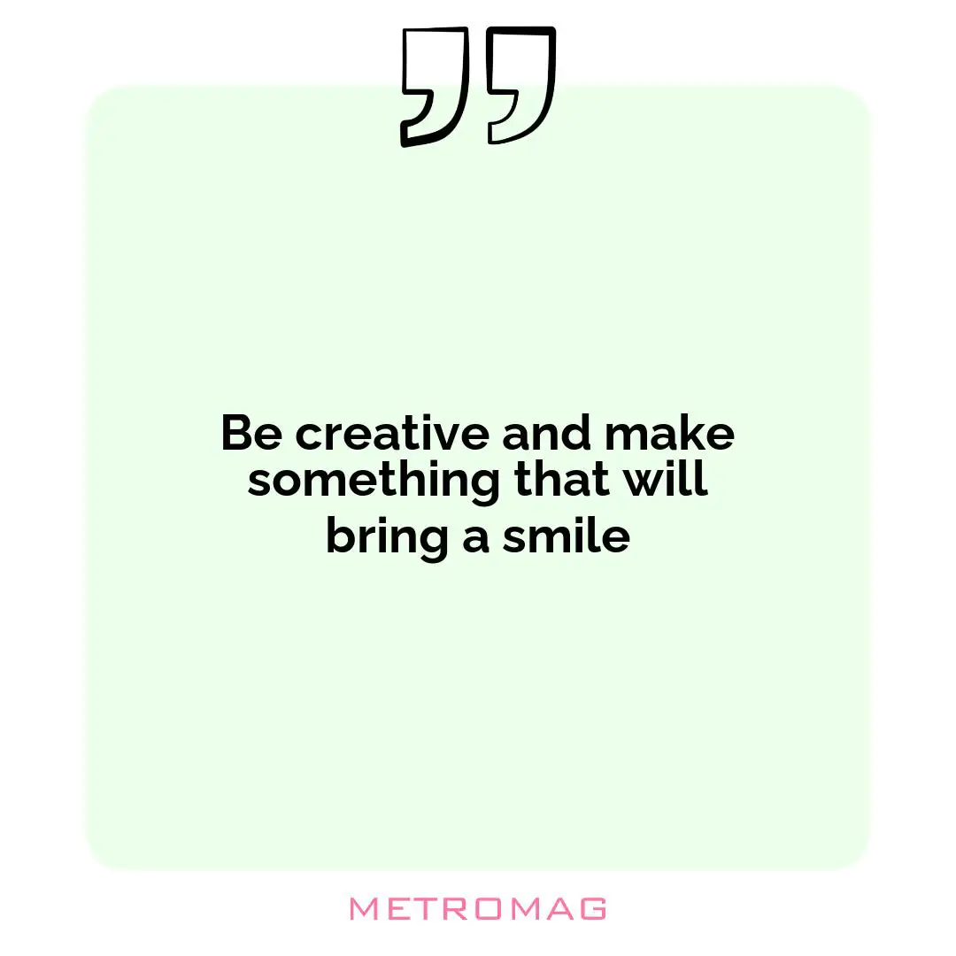 Be creative and make something that will bring a smile