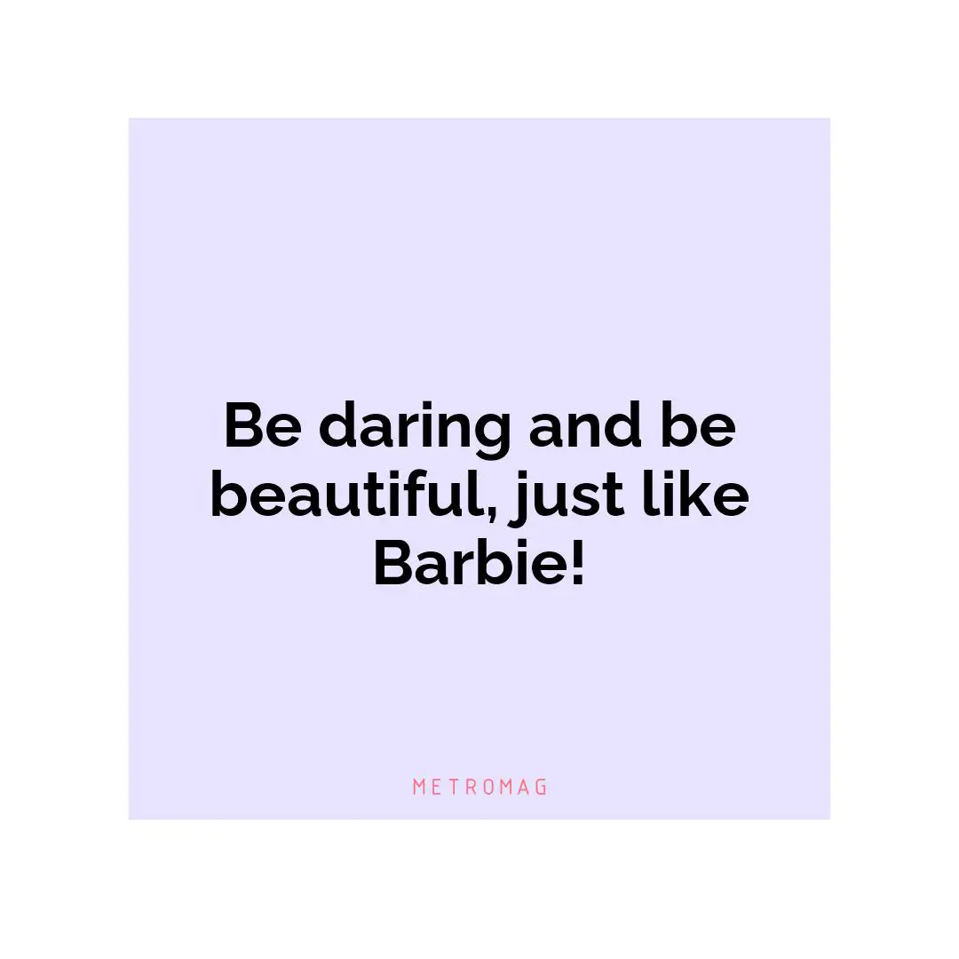Be daring and be beautiful, just like Barbie!