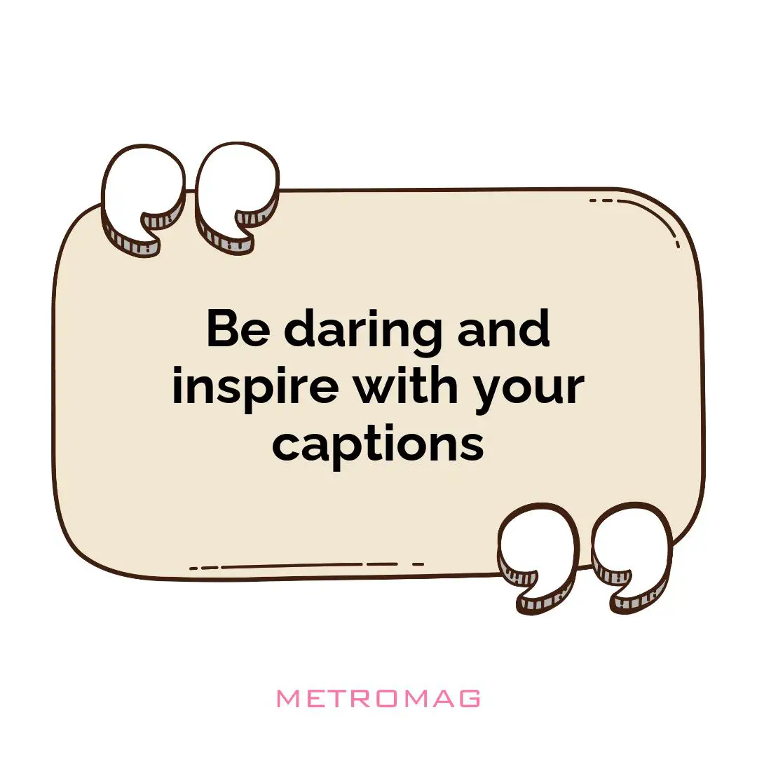 Be daring and inspire with your captions