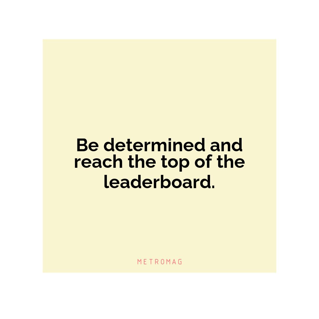 Be determined and reach the top of the leaderboard.