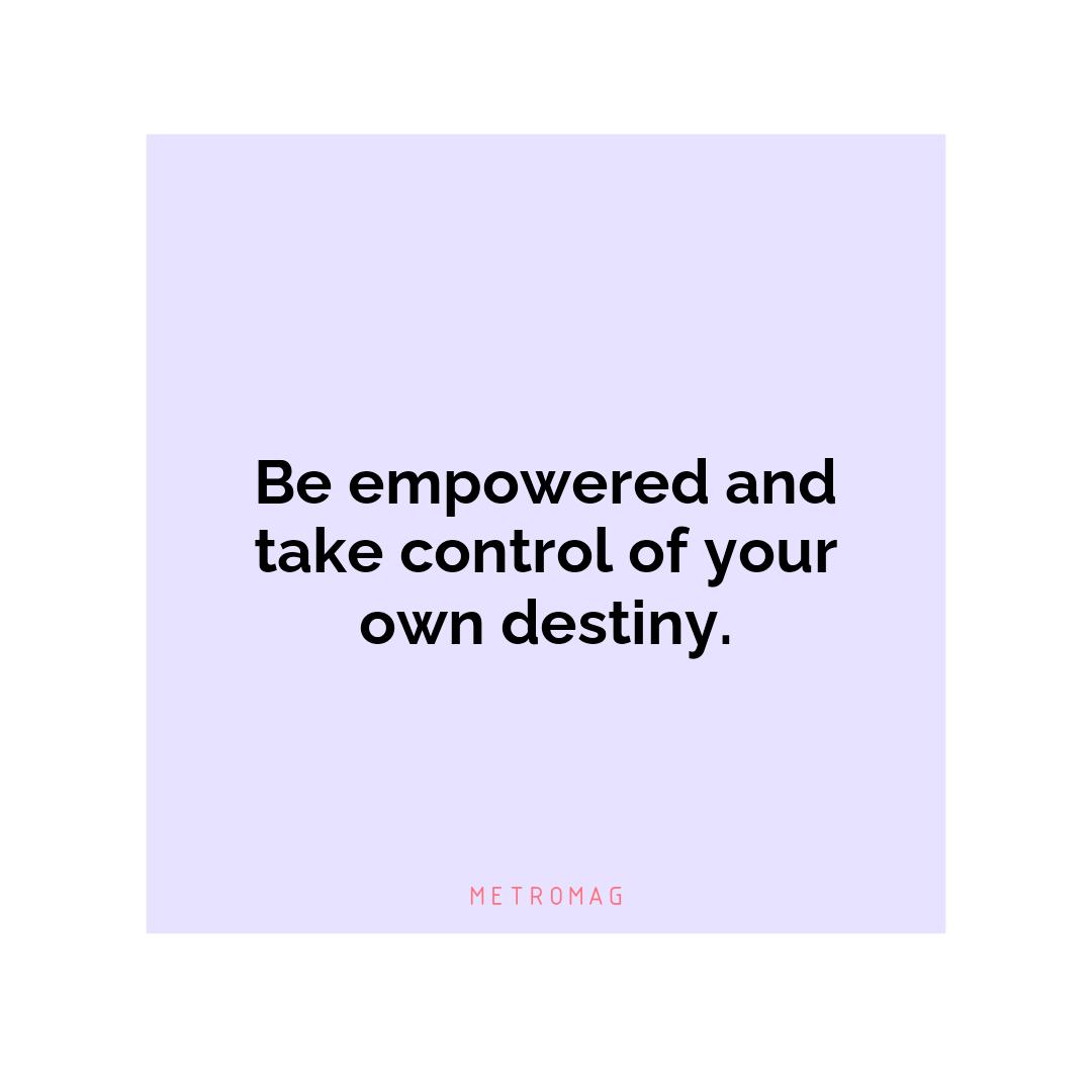 Be empowered and take control of your own destiny.