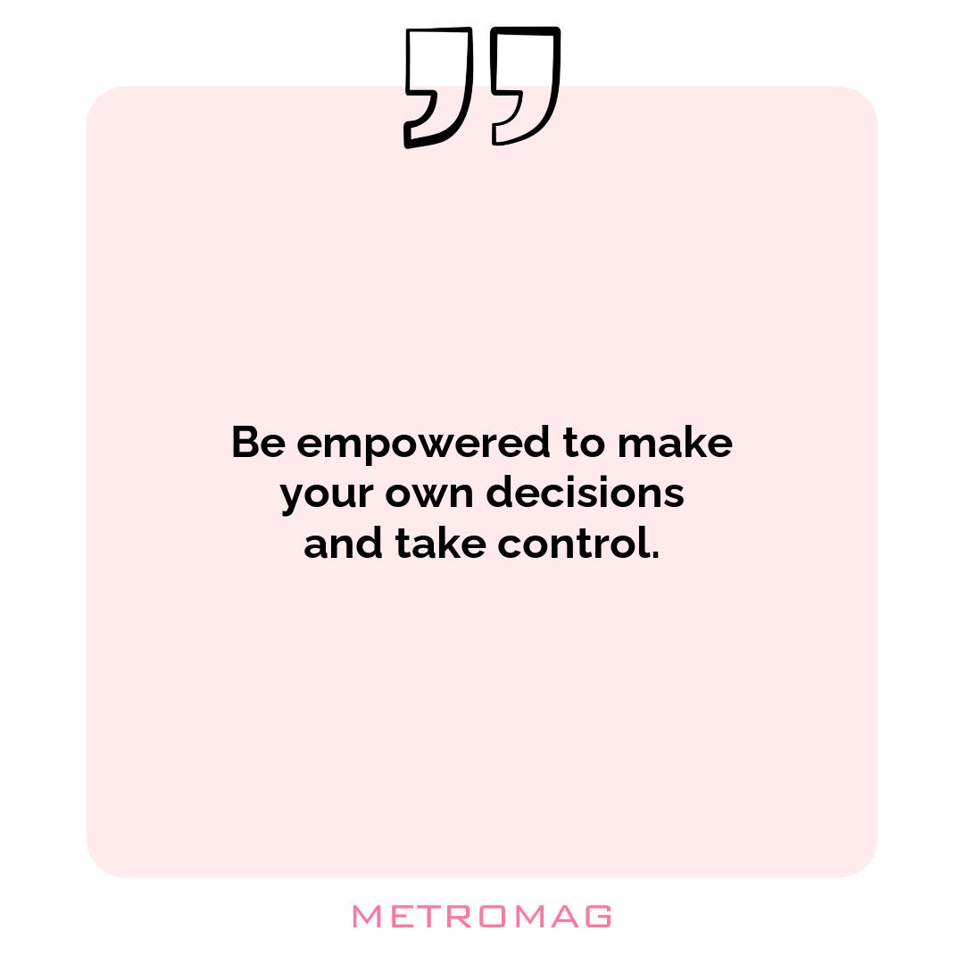 Be empowered to make your own decisions and take control.