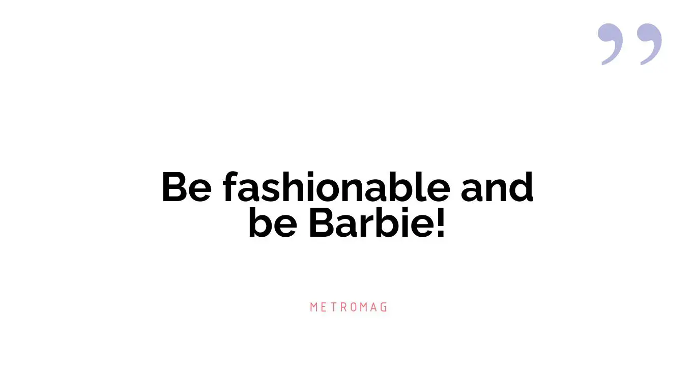 Be fashionable and be Barbie!