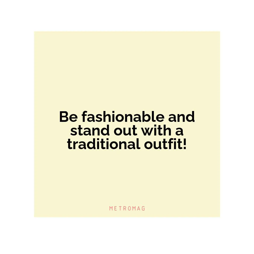 Be fashionable and stand out with a traditional outfit!