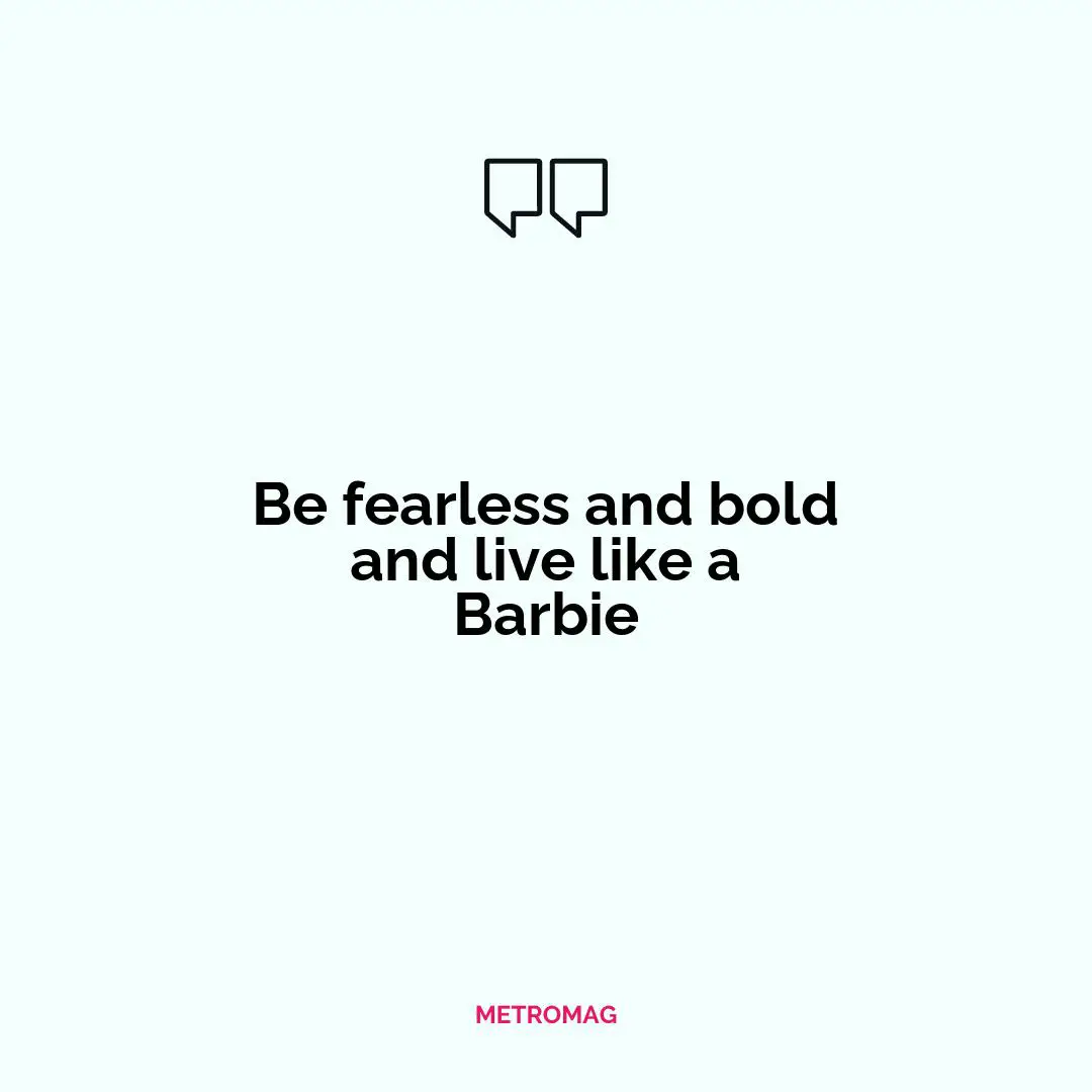 Be fearless and bold and live like a Barbie