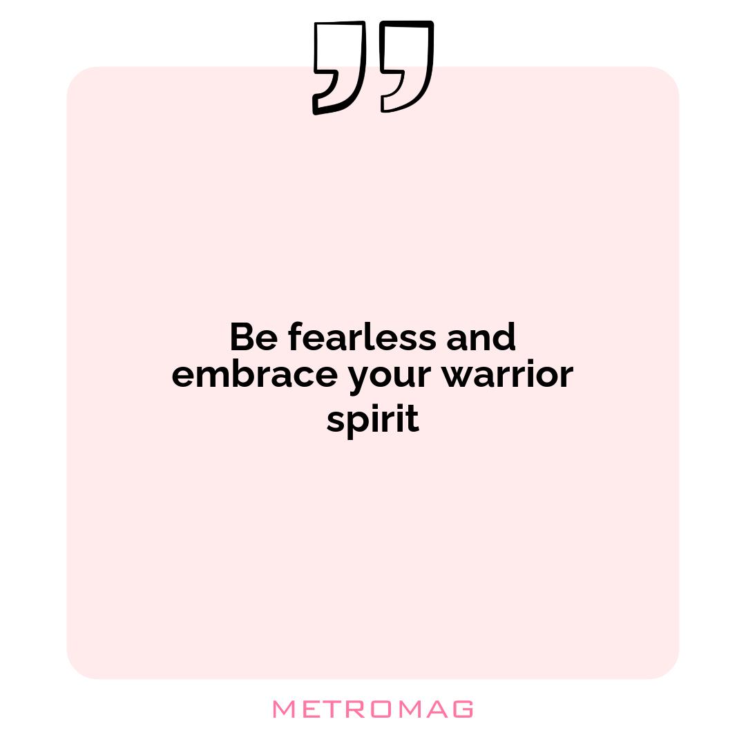 Be fearless and embrace your warrior spirit