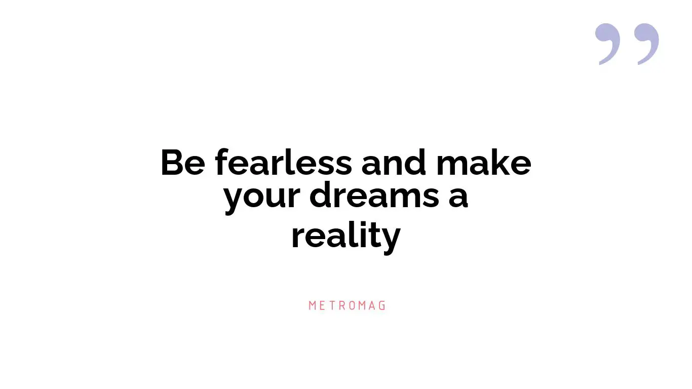 Be fearless and make your dreams a reality