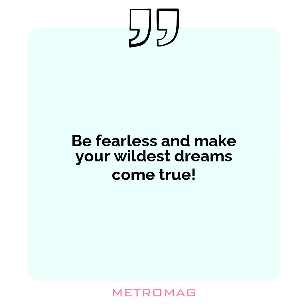 Be fearless and make your wildest dreams come true!