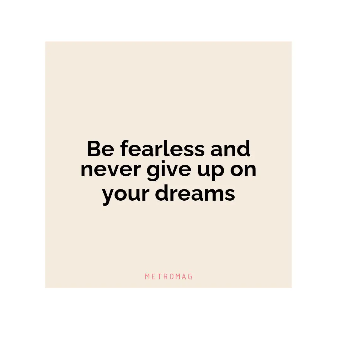 Be fearless and never give up on your dreams