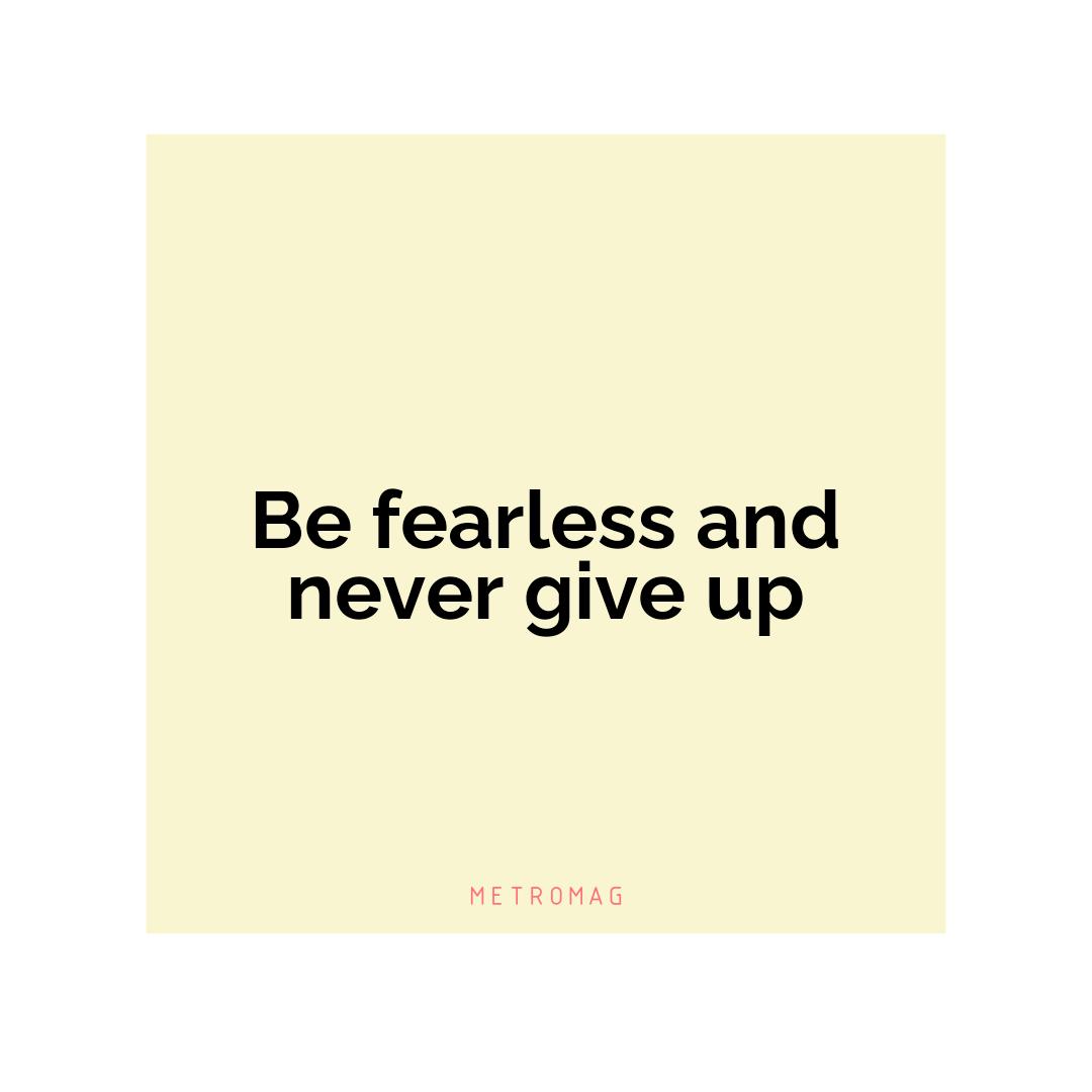 Be fearless and never give up
