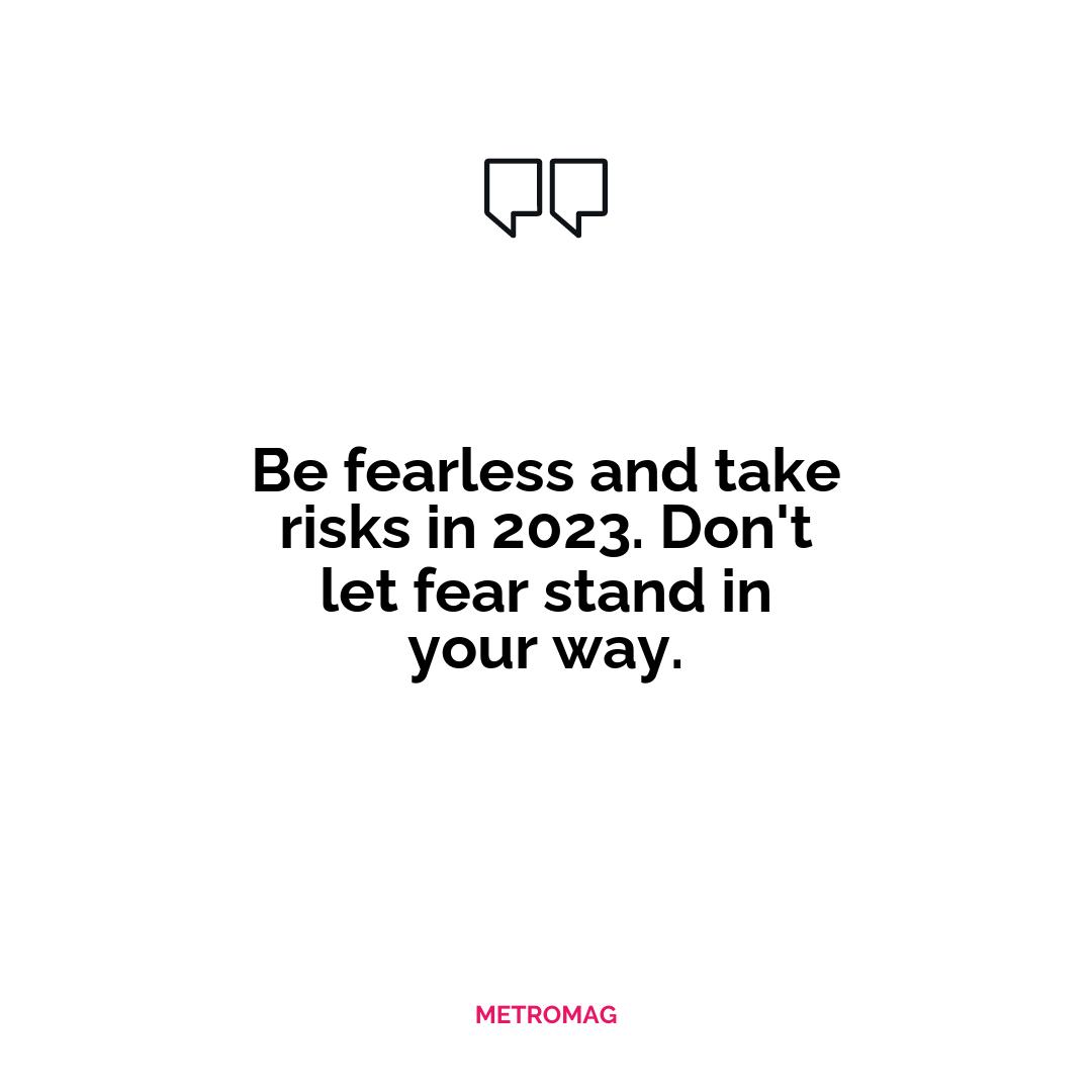 Be fearless and take risks in 2023. Don't let fear stand in your way.