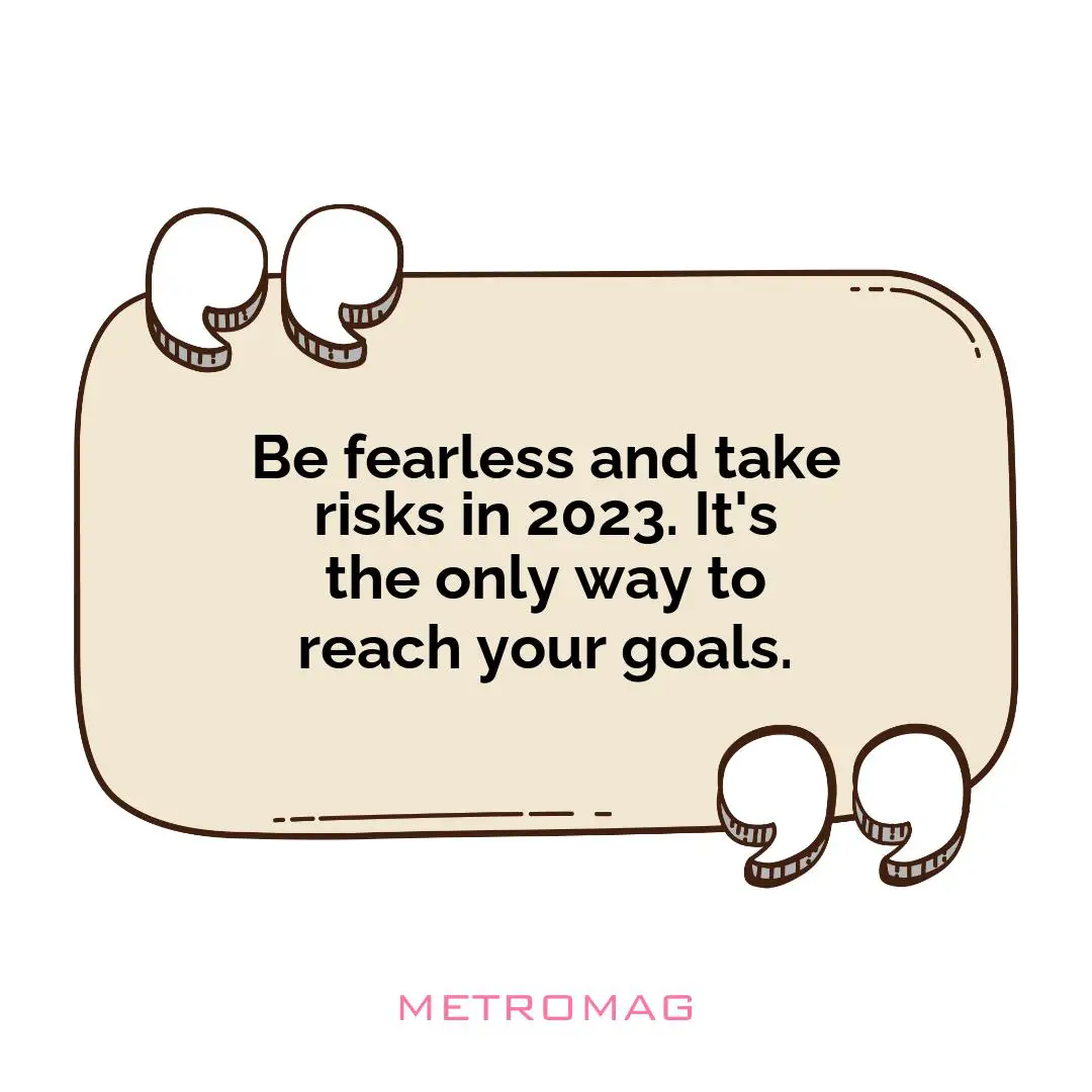 Be fearless and take risks in 2023. It's the only way to reach your goals.