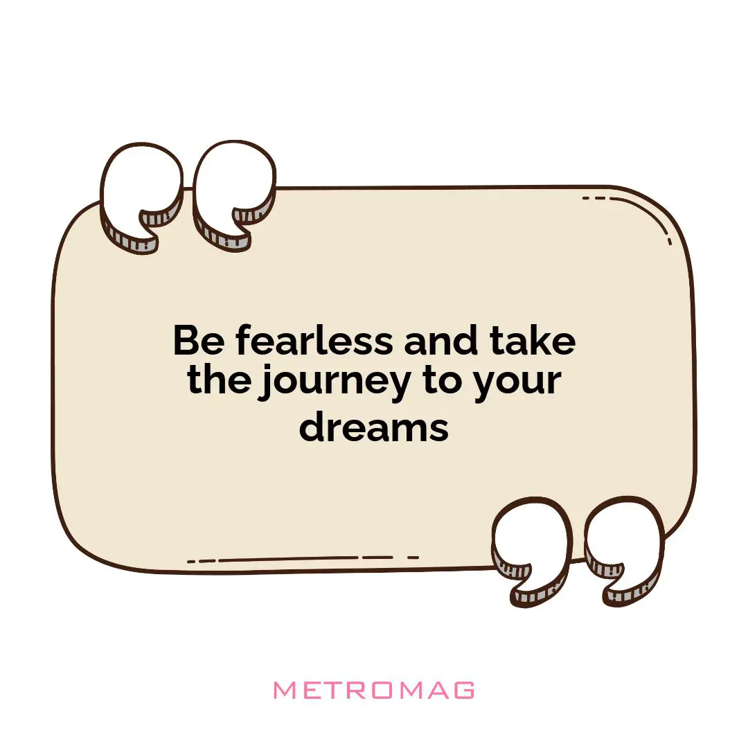 Be fearless and take the journey to your dreams