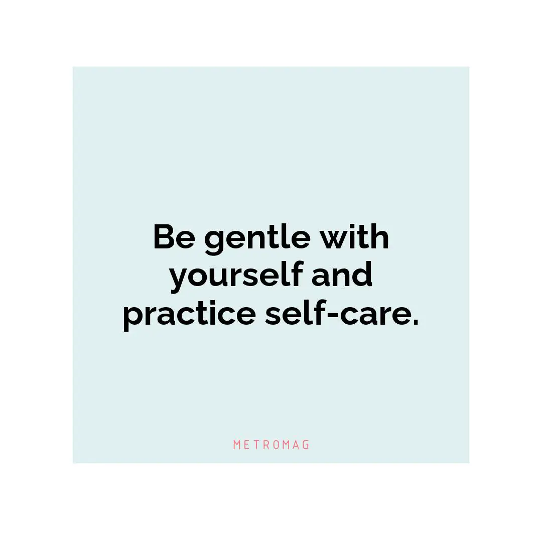 Be gentle with yourself and practice self-care.