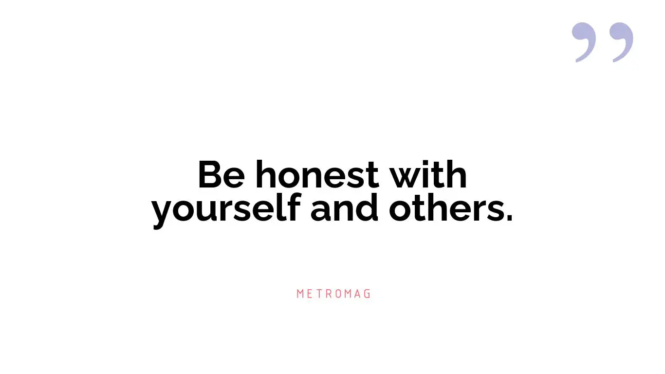 Be honest with yourself and others.