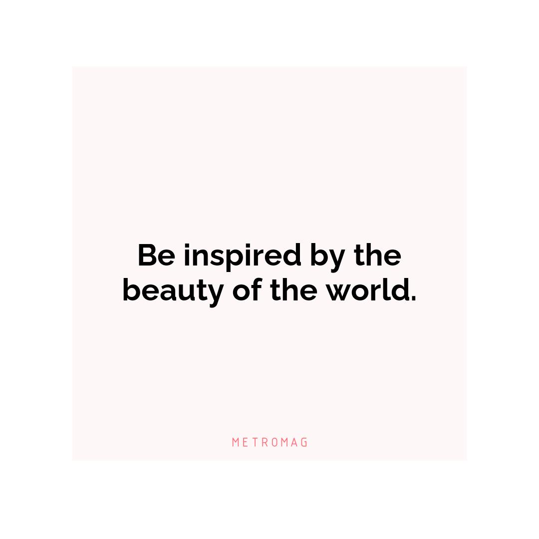 Be inspired by the beauty of the world.