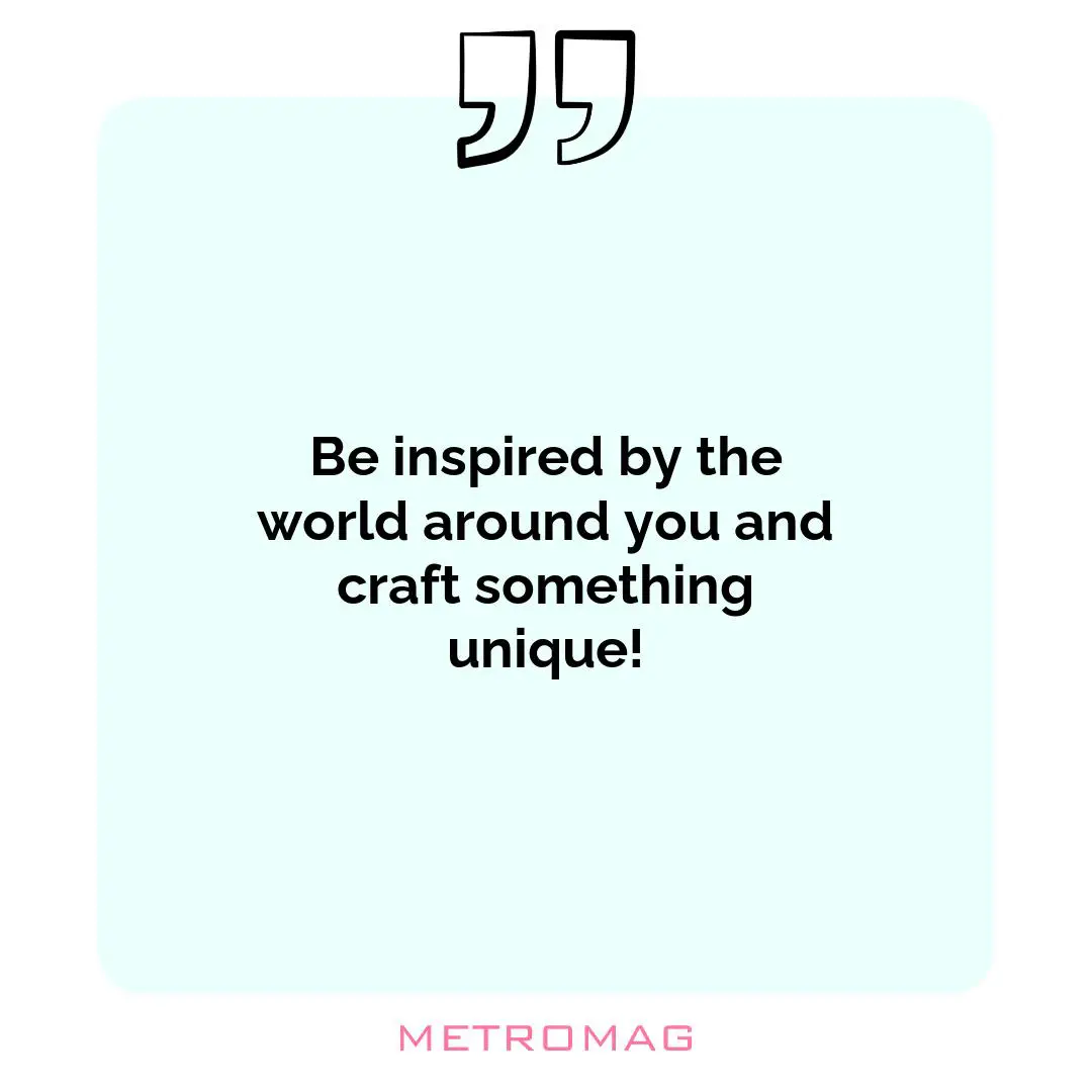 Be inspired by the world around you and craft something unique!