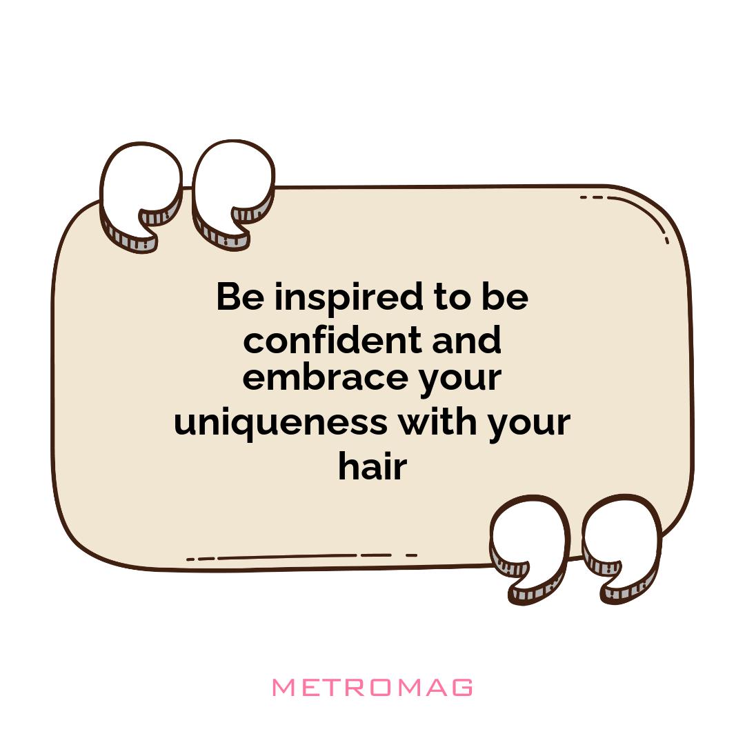 Be inspired to be confident and embrace your uniqueness with your hair