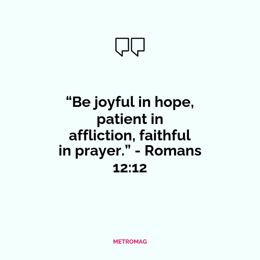 “Be joyful in hope, patient in affliction, faithful in prayer.” - Romans 12:12