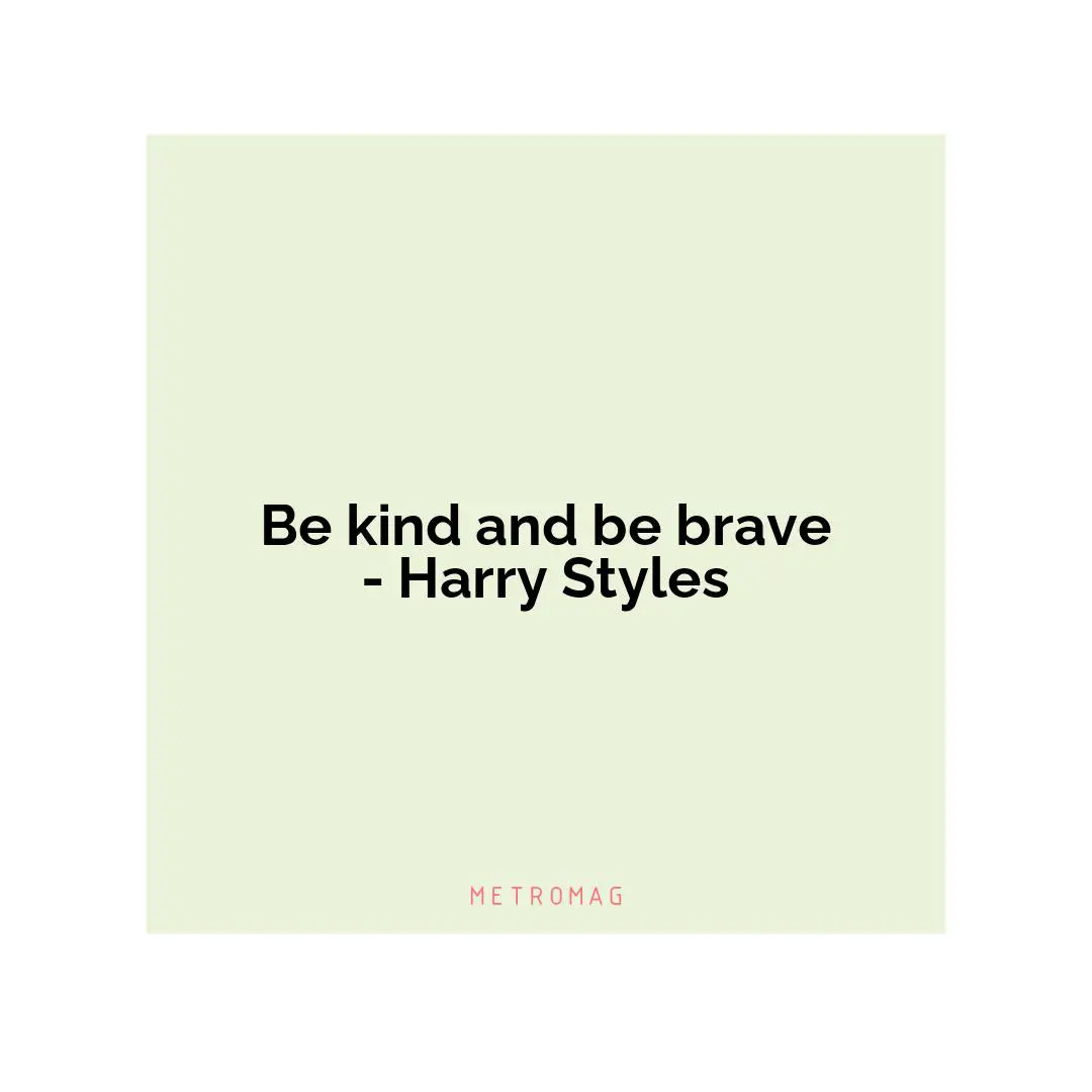Be kind and be brave - Harry Styles