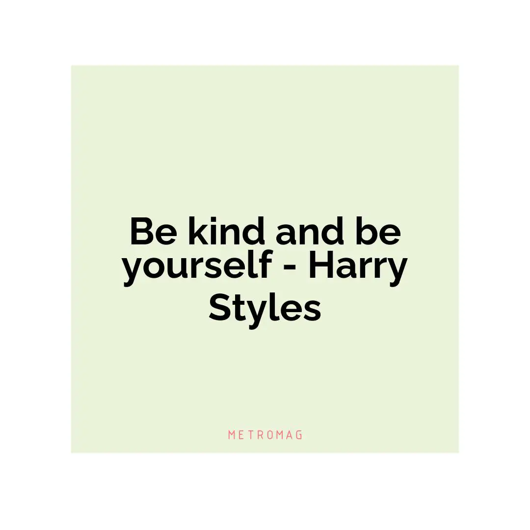 Be kind and be yourself - Harry Styles