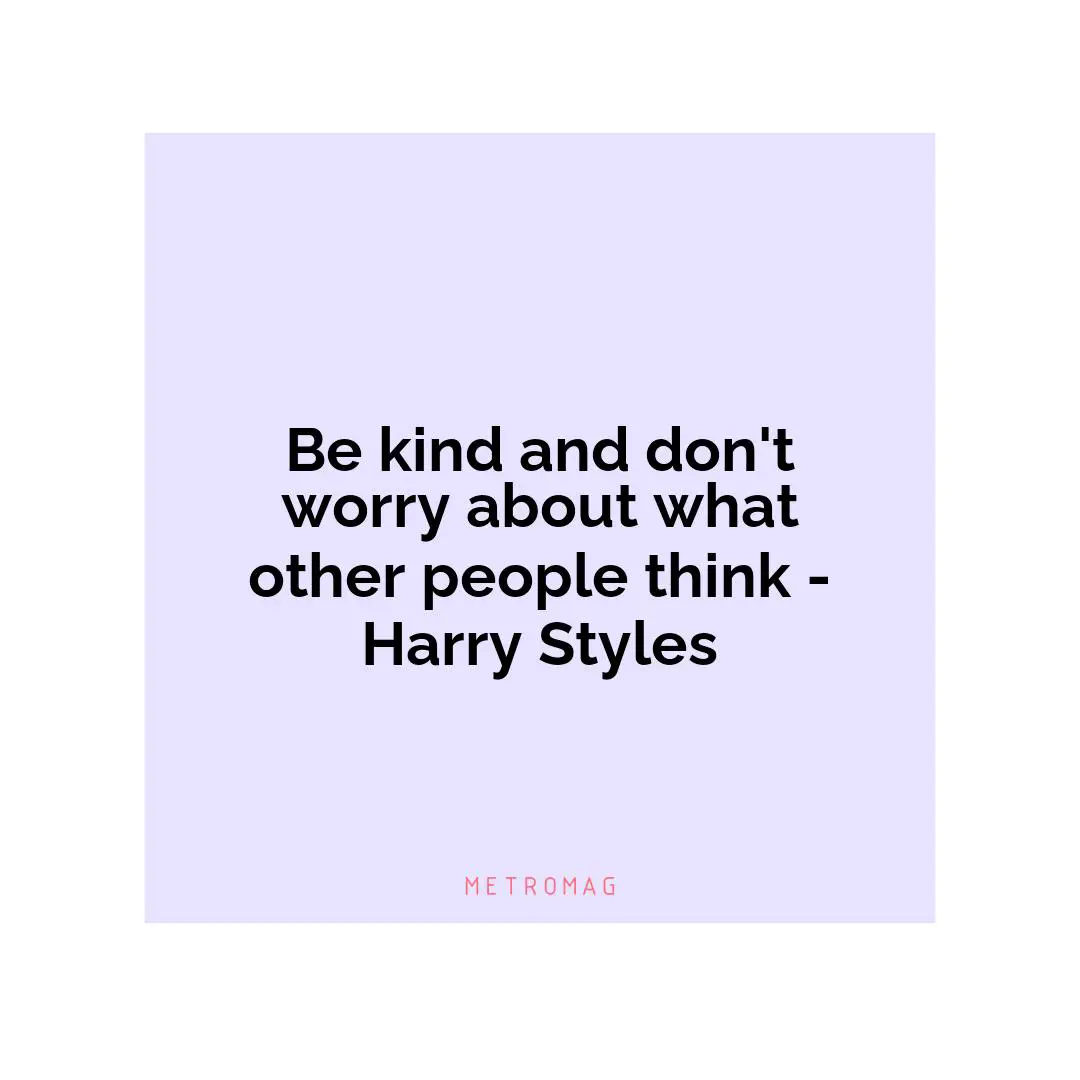 Be kind and don't worry about what other people think - Harry Styles