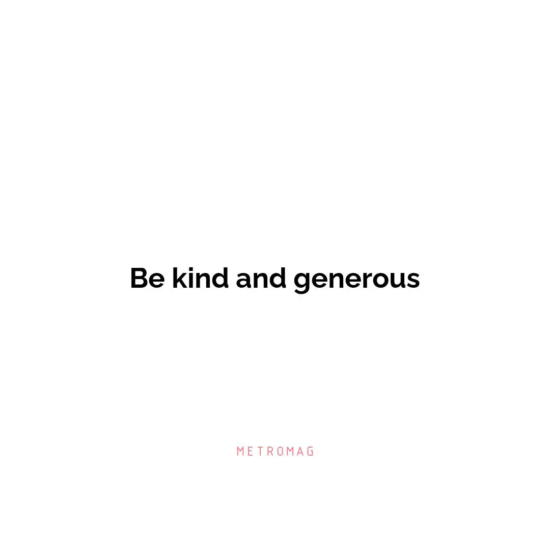 Be kind and generous