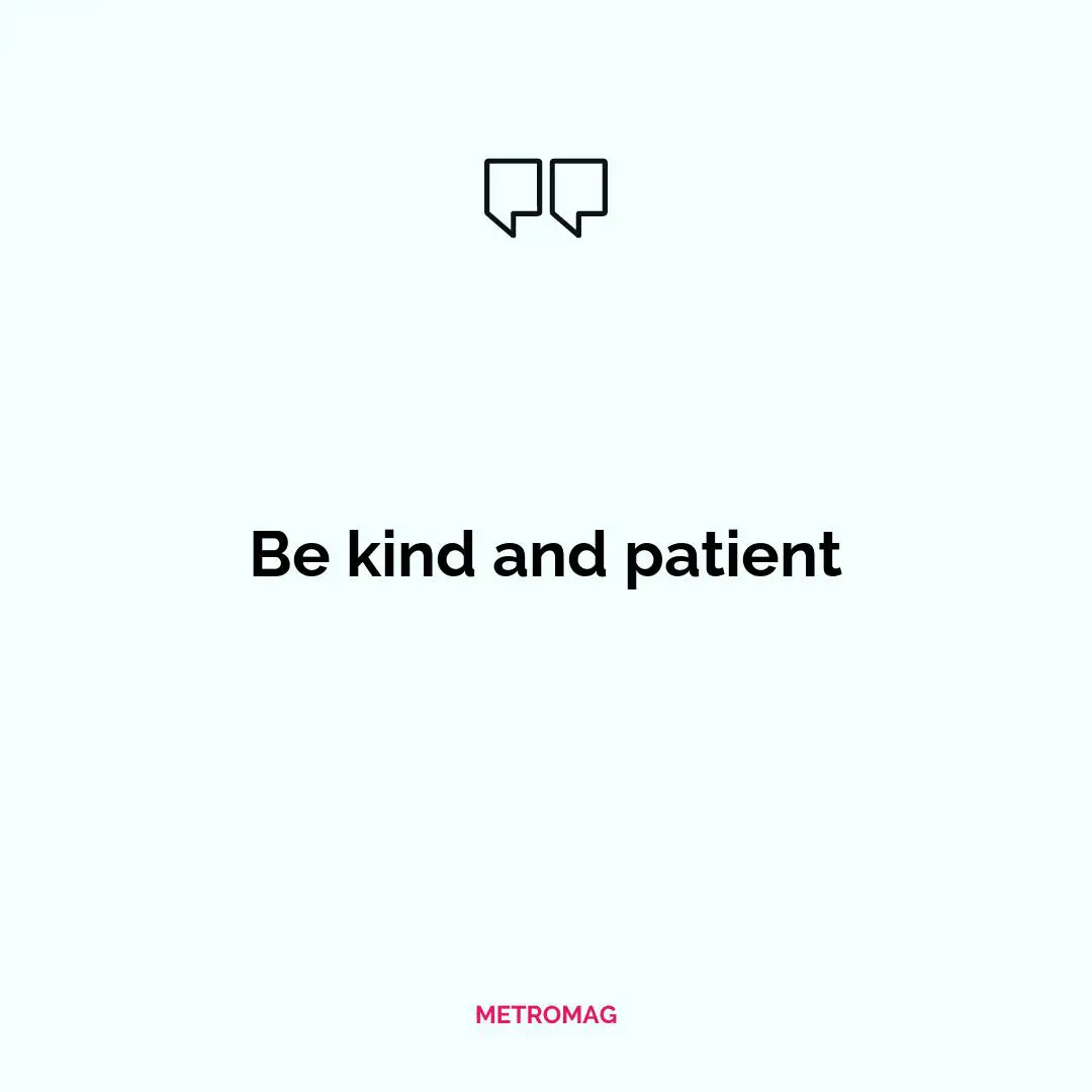 Be kind and patient