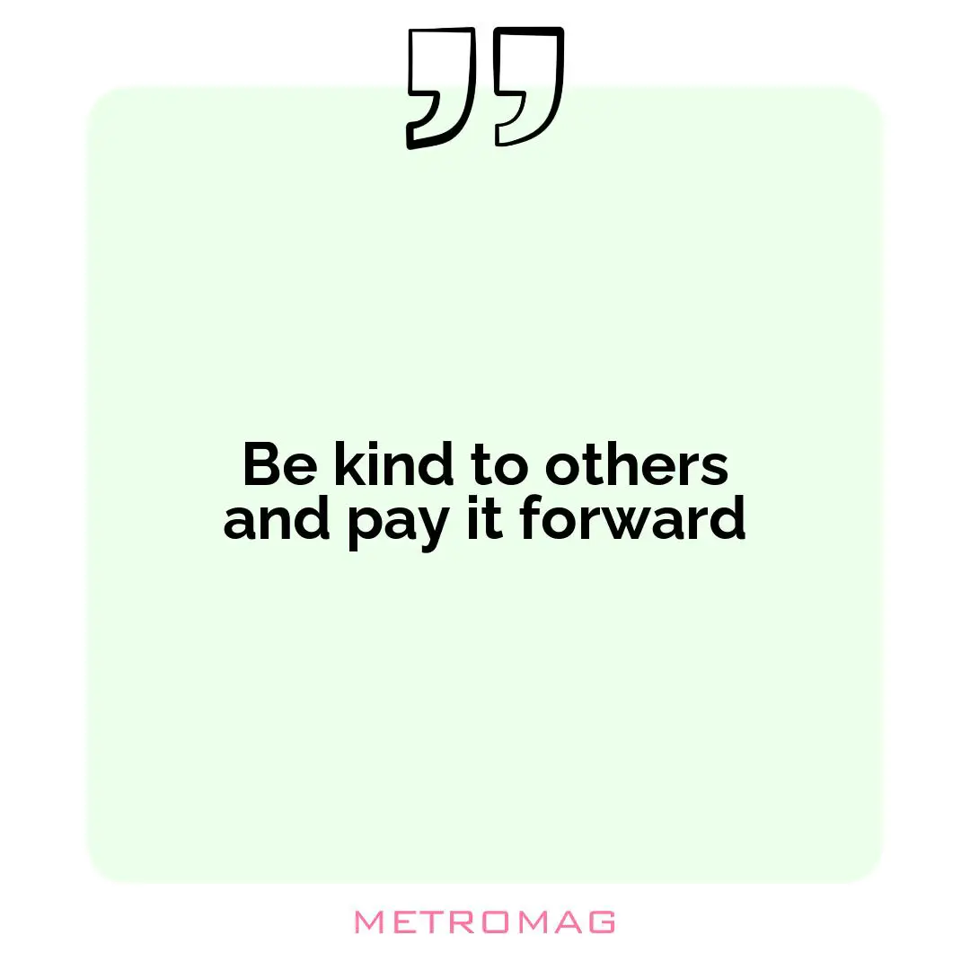 Be kind to others and pay it forward