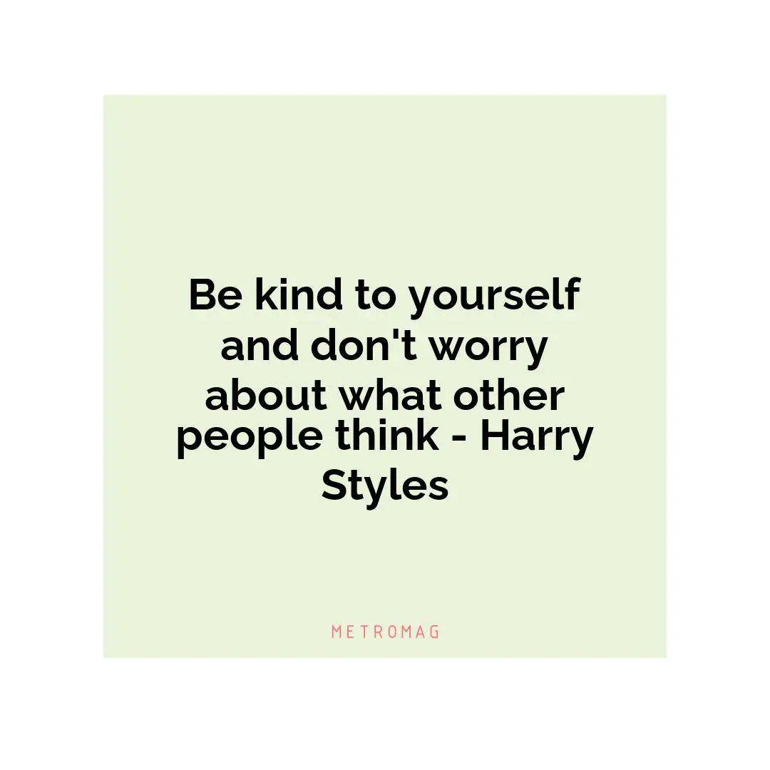 Be kind to yourself and don't worry about what other people think - Harry Styles