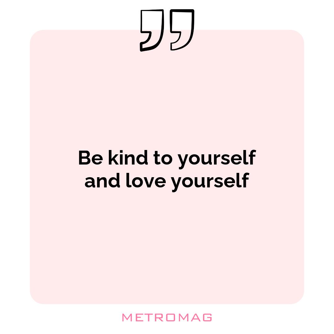 Be kind to yourself and love yourself