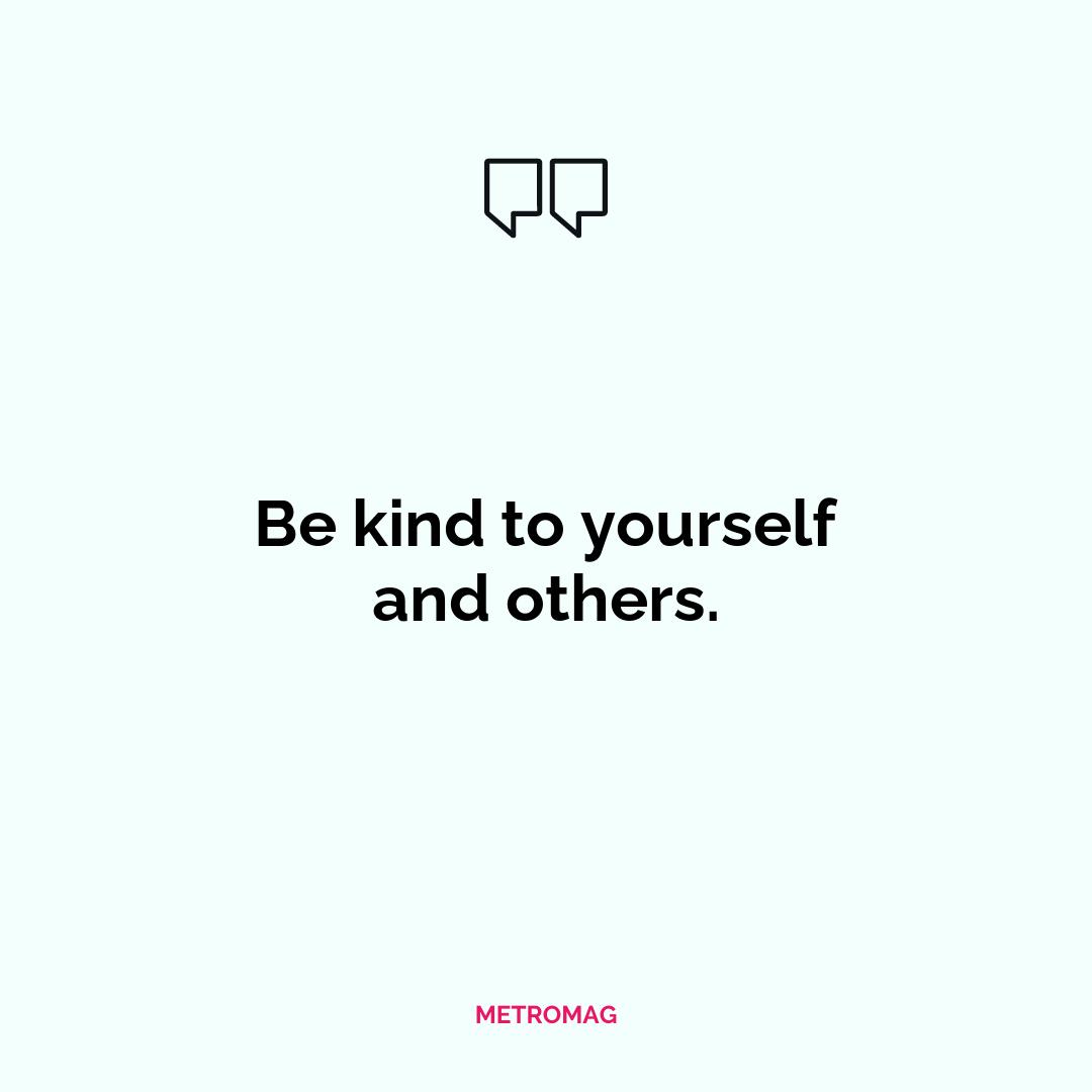Be kind to yourself and others.