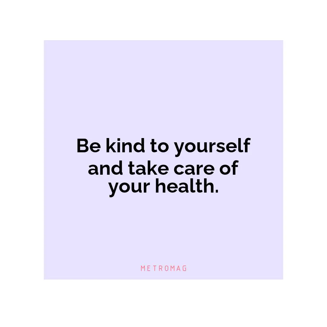 Be kind to yourself and take care of your health.