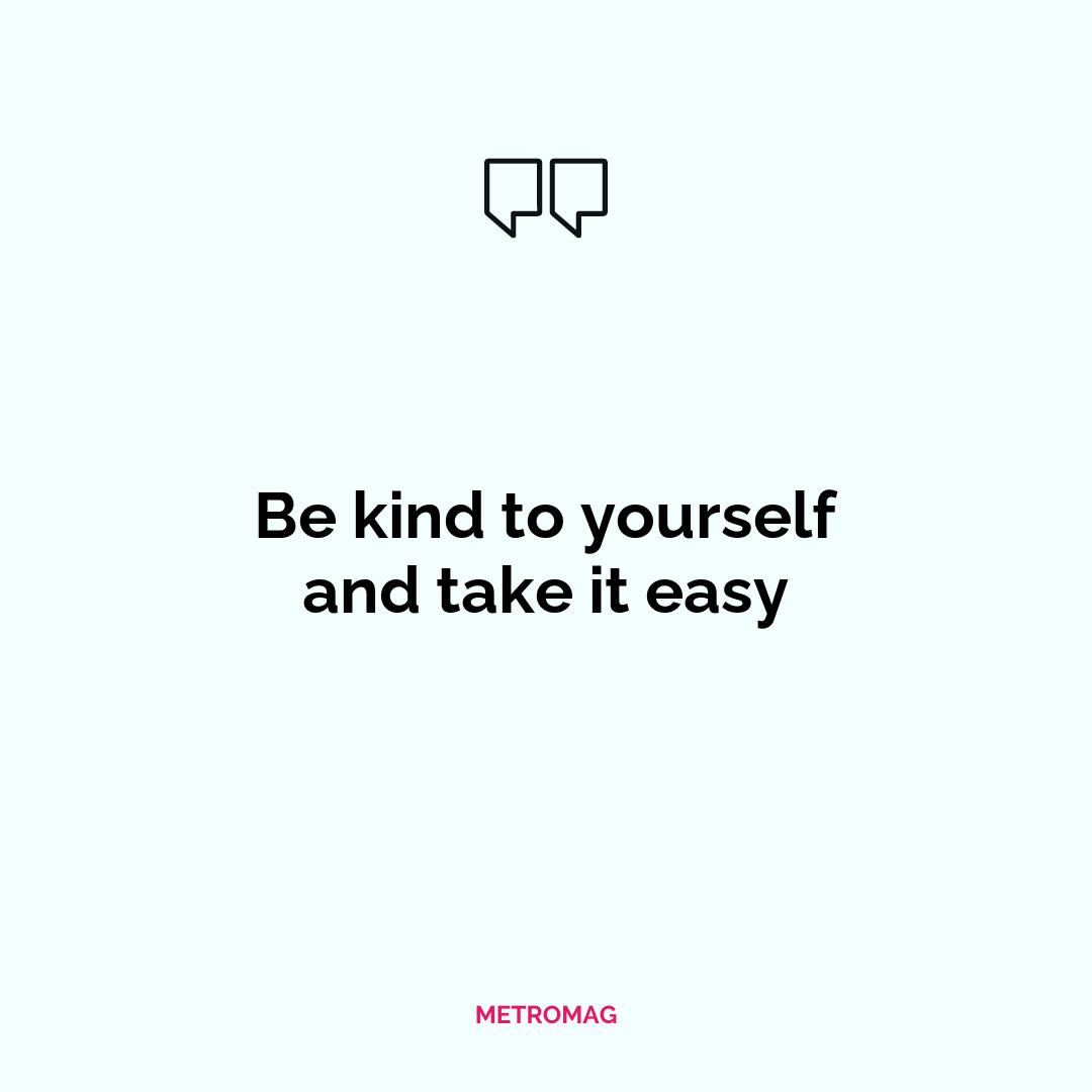 Be kind to yourself and take it easy