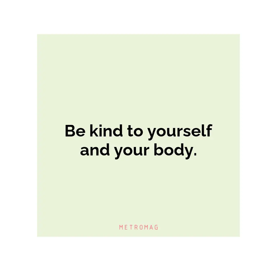 Be kind to yourself and your body.