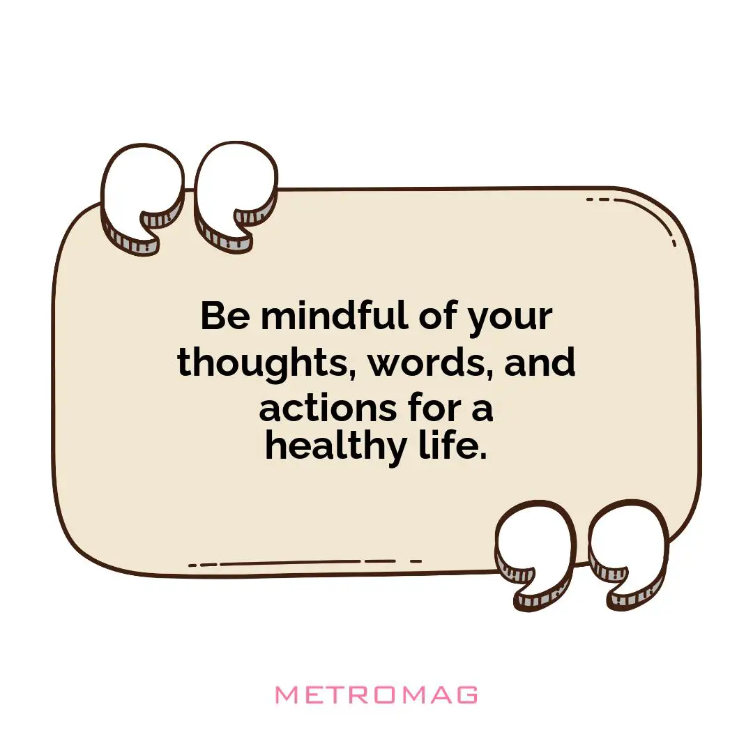Be mindful of your thoughts, words, and actions for a healthy life.