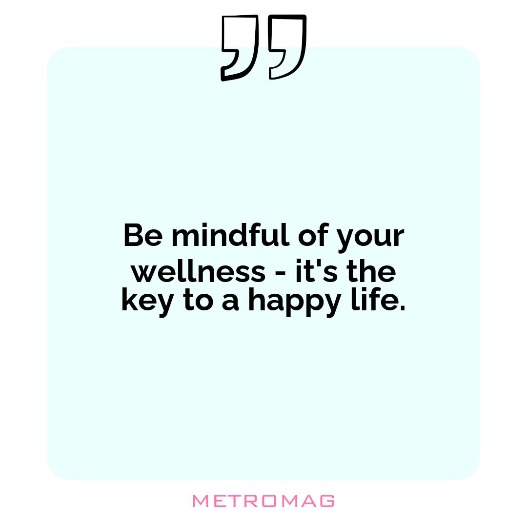 Be mindful of your wellness - it's the key to a happy life.