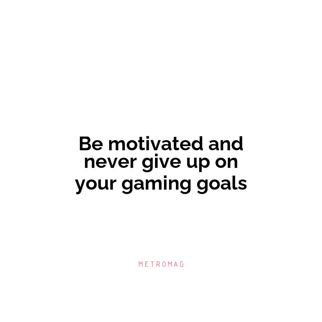Be motivated and never give up on your gaming goals