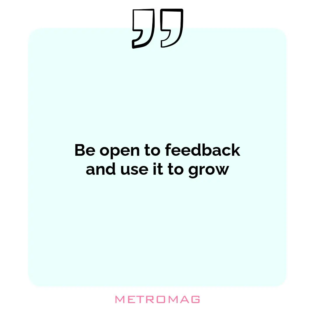 Be open to feedback and use it to grow