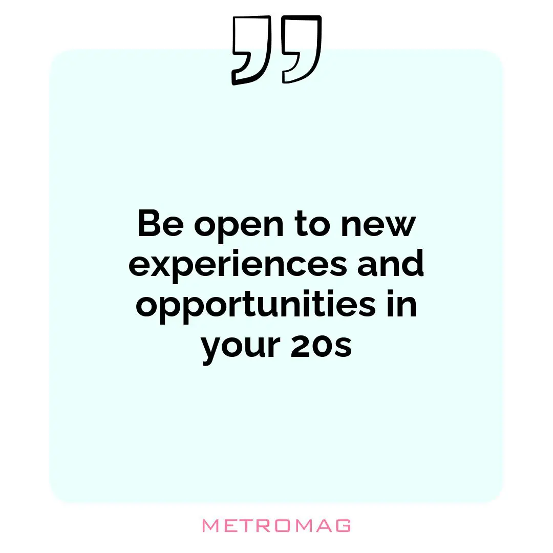 Be open to new experiences and opportunities in your 20s