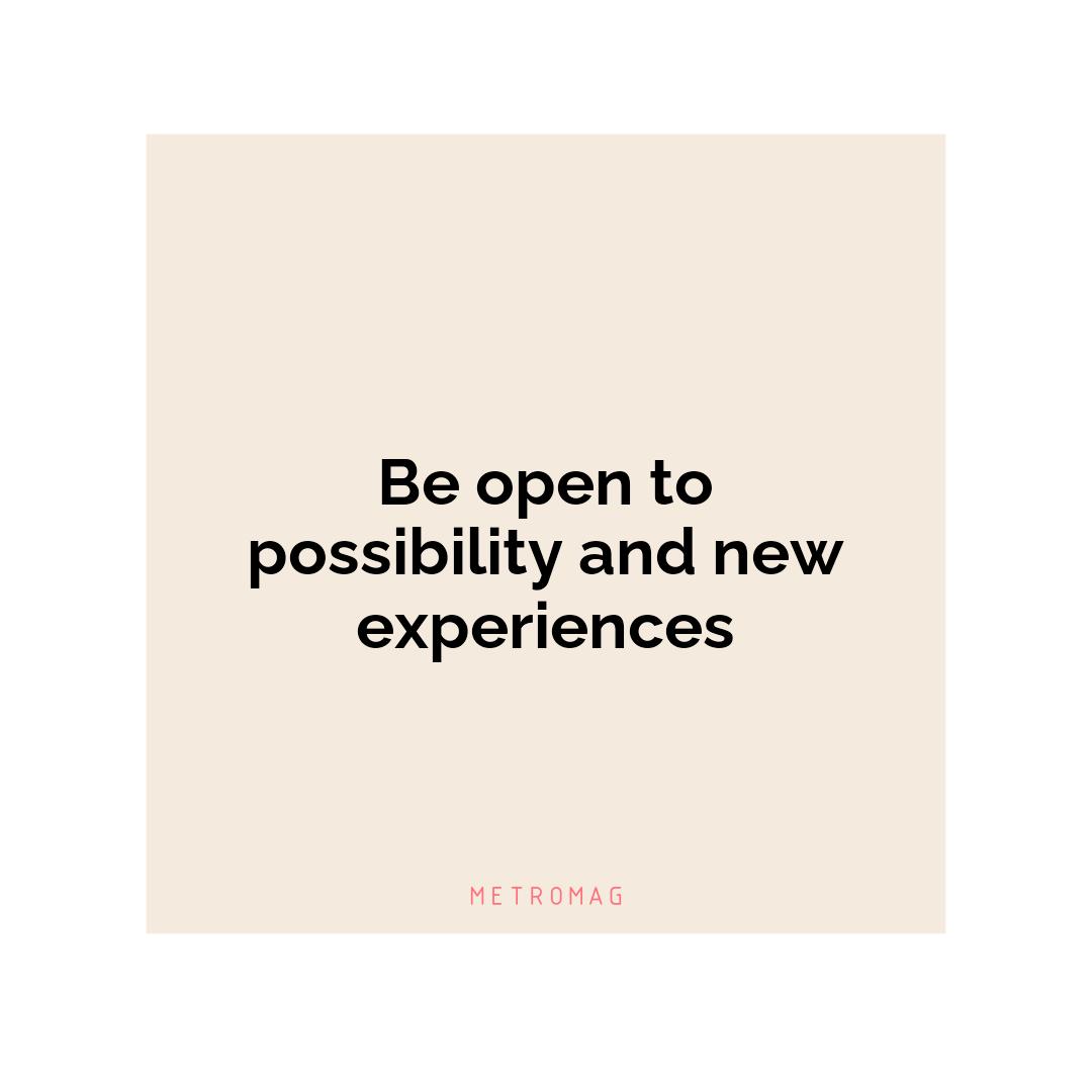Be open to possibility and new experiences