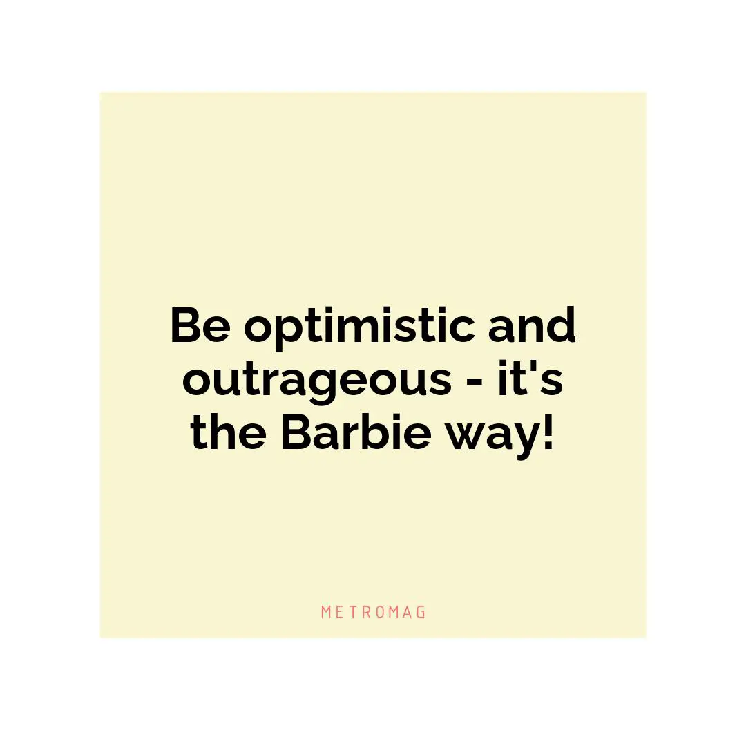 Be optimistic and outrageous - it's the Barbie way!