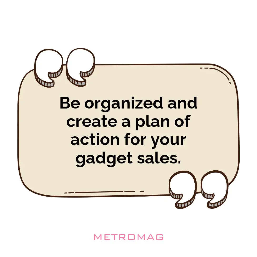 Be organized and create a plan of action for your gadget sales.