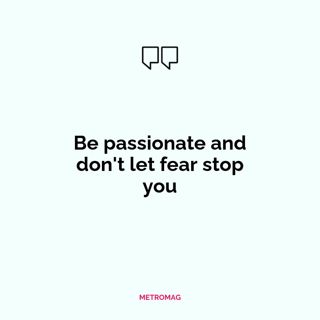 Be passionate and don't let fear stop you