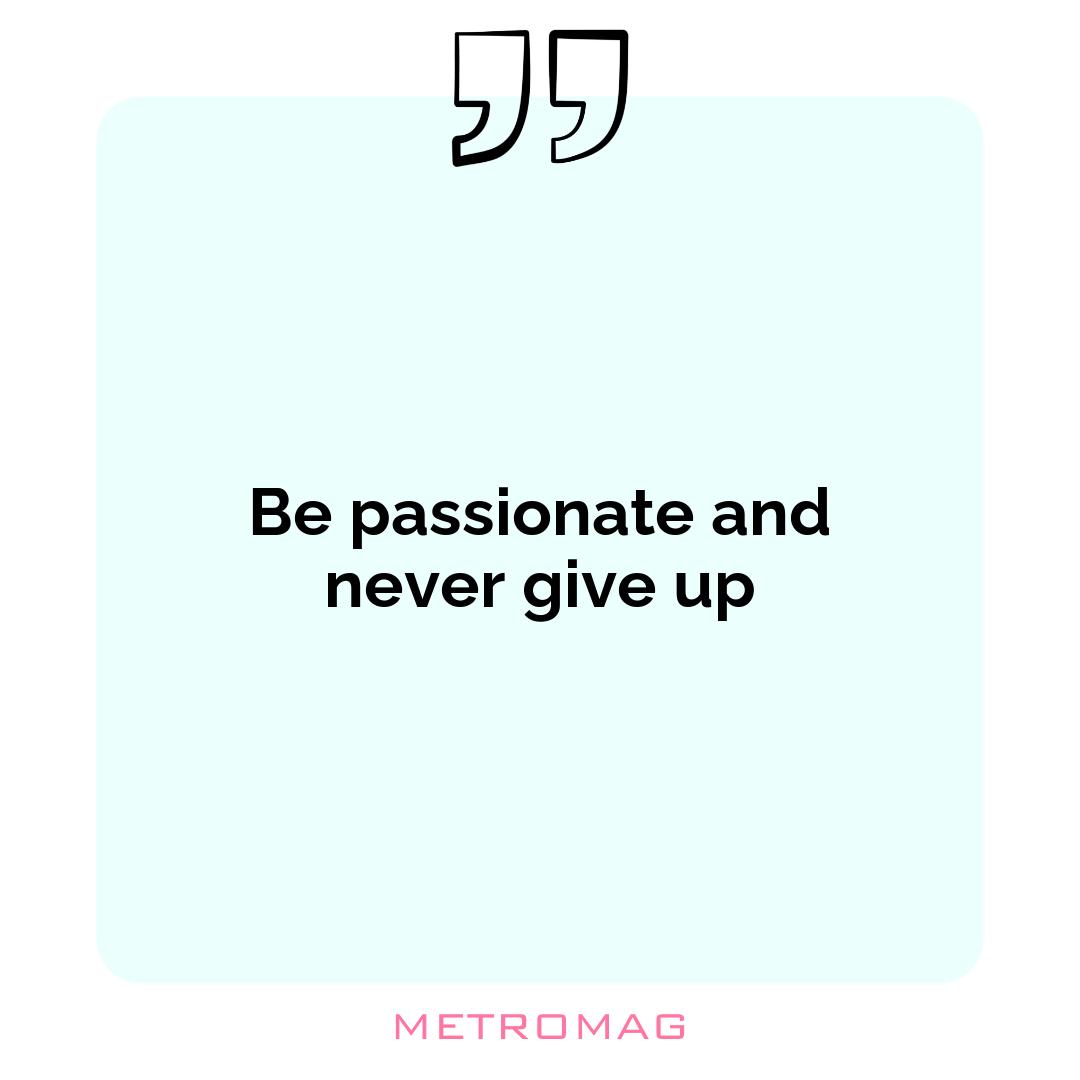 Be passionate and never give up