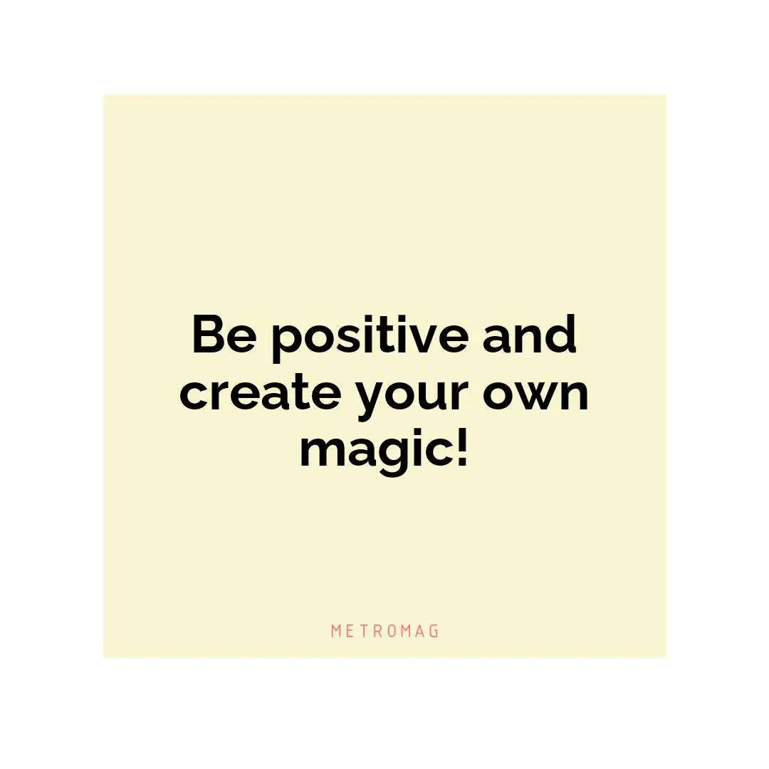Be positive and create your own magic!