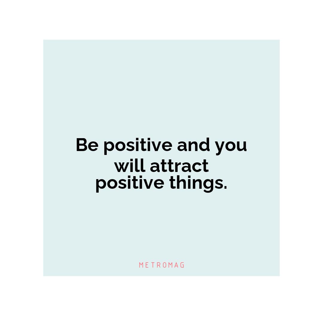 Be positive and you will attract positive things.